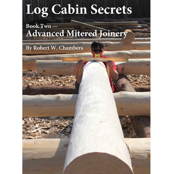 Log Cabin Secrets Book Two: Advanced Mitered Joinery by Robert W. Chambers