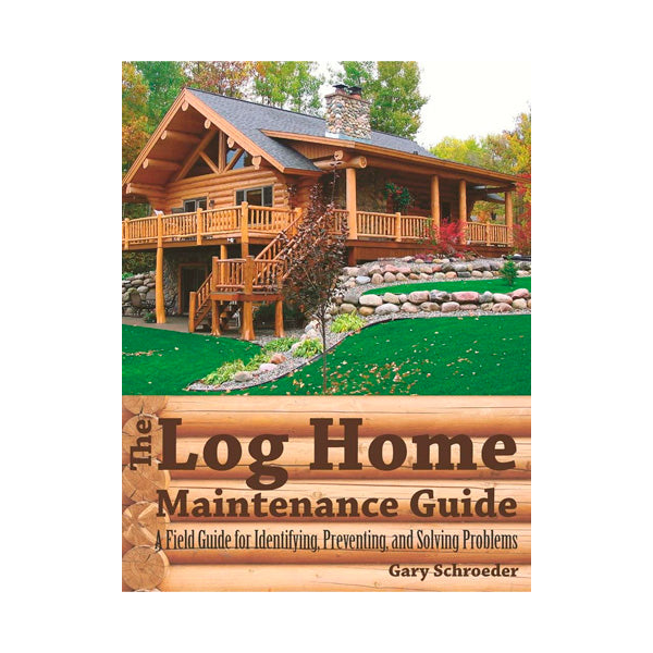 The Log Home Maintenance Guide by Gary Schroeder